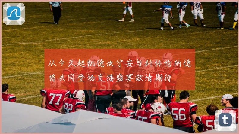 从今天起凯德坎宁安与科怀伦纳德将共同登场直播盛宴敬请期待