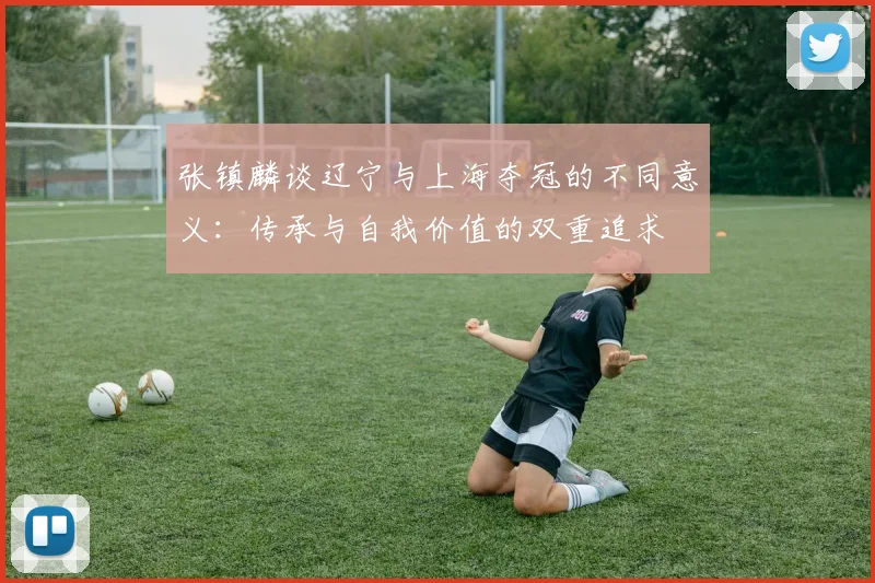 张镇麟谈辽宁与上海夺冠的不同意义：传承与自我价值的双重追求