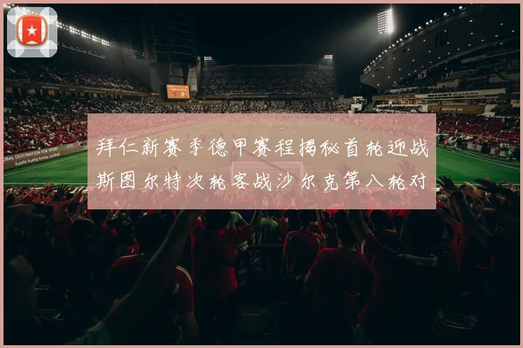 拜仁新赛季德甲赛程揭秘首轮迎战斯图尔特次轮客战沙尔克第八轮对决多特蒙德