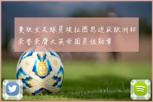 曼联女足球员埃拉图恩连获欧洲杯荣誉荣膺大英帝国员佐勋章