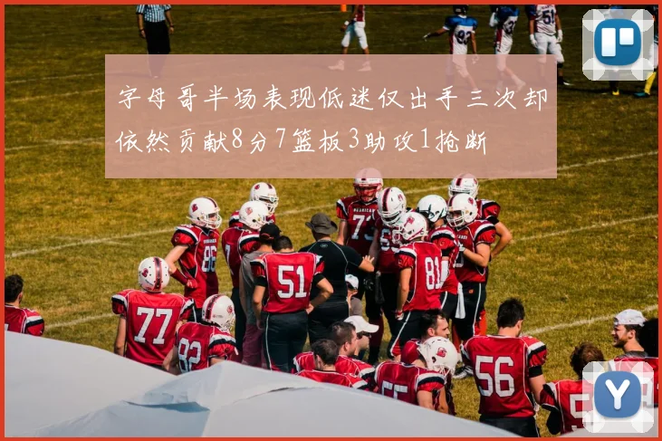 字母哥半场表现低迷仅出手三次却依然贡献8分7篮板3助攻1抢断