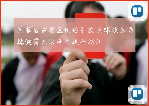 图菲吉兹禁区倒地引发点球埃朱马稳健罚入助海牛追平浙江