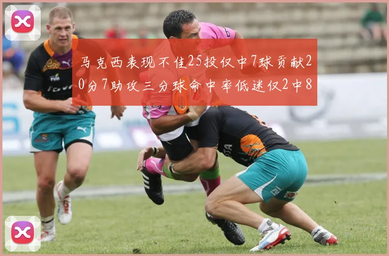 马克西表现不佳25投仅中7球贡献20分7助攻三分球命中率低迷仅2中8