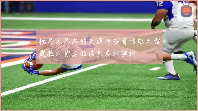 托尼大兄弟的失误与芬奇的怒火雷霆胜利背后的误判真相解析